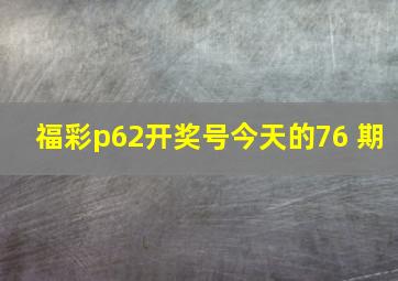 福彩p62开奖号今天的76 期